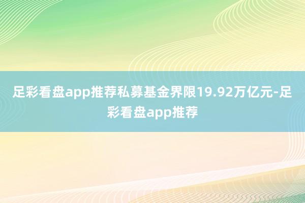 足彩看盘app推荐私募基金界限19.92万亿元-足彩看盘app推荐