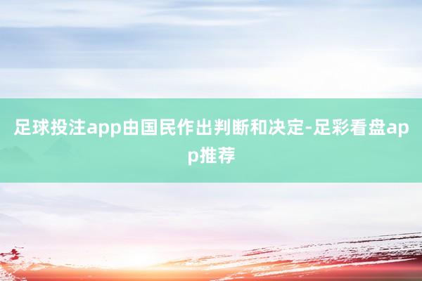 足球投注app由国民作出判断和决定-足彩看盘app推荐