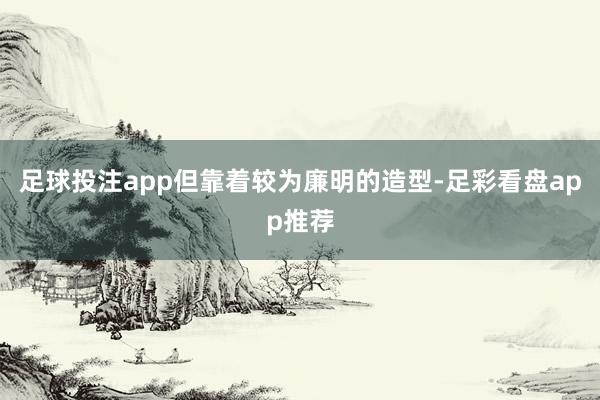 足球投注app但靠着较为廉明的造型-足彩看盘app推荐