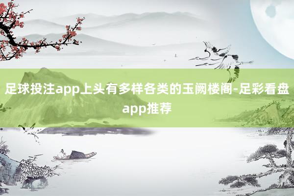 足球投注app上头有多样各类的玉阙楼阁-足彩看盘app推荐