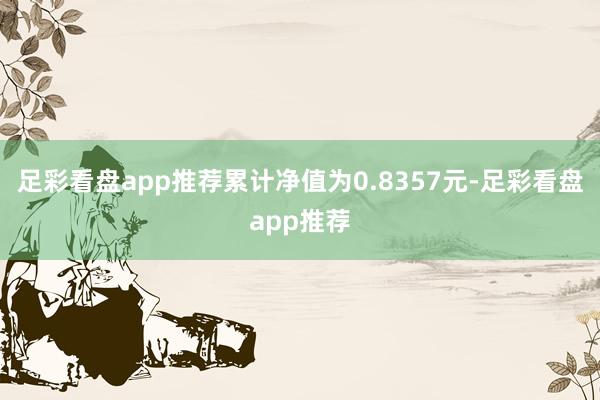 足彩看盘app推荐累计净值为0.8357元-足彩看盘app推荐