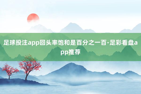 足球投注app回头率饱和是百分之一百-足彩看盘app推荐