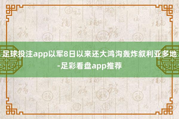 足球投注app以军8日以来还大鸿沟轰炸叙利亚多地-足彩看盘app推荐