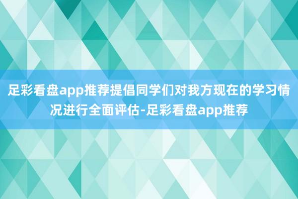 足彩看盘app推荐提倡同学们对我方现在的学习情况进行全面评估-足彩看盘app推荐