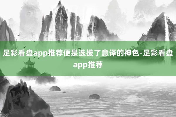 足彩看盘app推荐便是选拔了意译的神色-足彩看盘app推荐