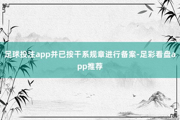 足球投注app并已按干系规章进行备案-足彩看盘app推荐