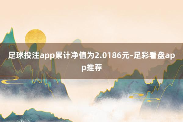 足球投注app累计净值为2.0186元-足彩看盘app推荐