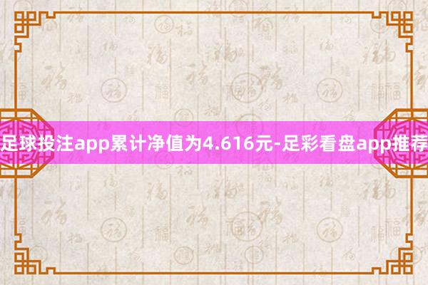 足球投注app累计净值为4.616元-足彩看盘app推荐