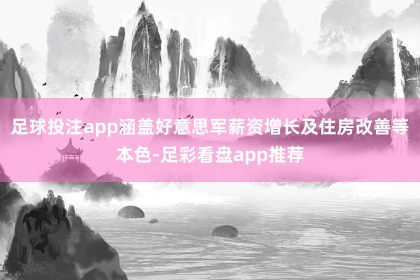 足球投注app涵盖好意思军薪资增长及住房改善等本色-足彩看盘app推荐