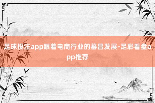 足球投注app跟着电商行业的蕃昌发展-足彩看盘app推荐