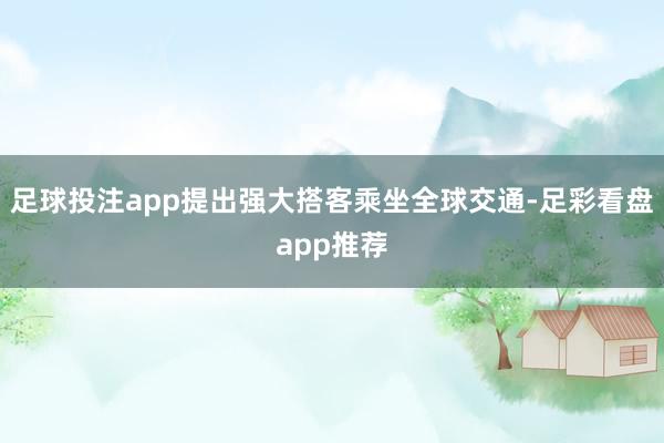 足球投注app提出强大搭客乘坐全球交通-足彩看盘app推荐