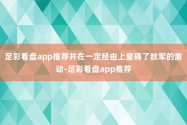 足彩看盘app推荐并在一定经由上窒碍了敌军的激动-足彩看盘app推荐