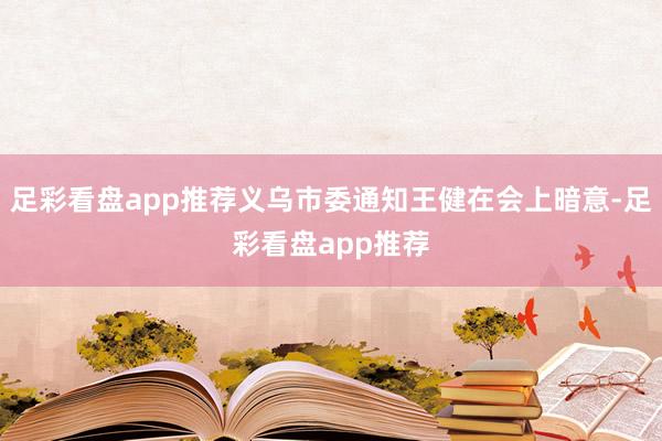 足彩看盘app推荐义乌市委通知王健在会上暗意-足彩看盘app推荐