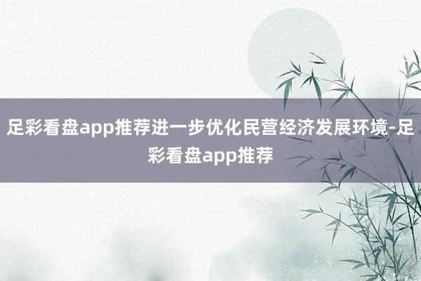 足彩看盘app推荐进一步优化民营经济发展环境-足彩看盘app推荐