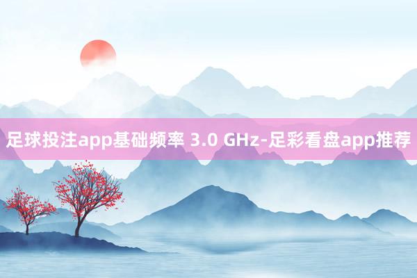 足球投注app基础频率 3.0 GHz-足彩看盘app推荐