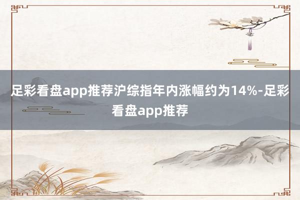 足彩看盘app推荐沪综指年内涨幅约为14%-足彩看盘app推荐