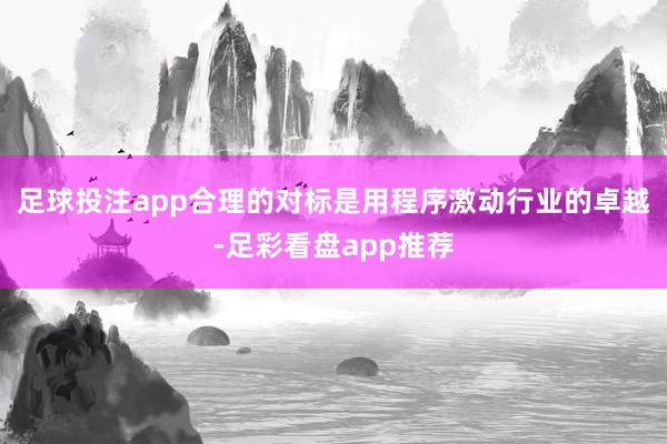 足球投注app合理的对标是用程序激动行业的卓越-足彩看盘app推荐