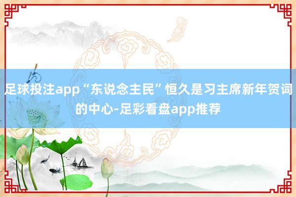 足球投注app“东说念主民”恒久是习主席新年贺词的中心-足彩看盘app推荐