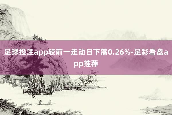 足球投注app较前一走动日下落0.26%-足彩看盘app推荐