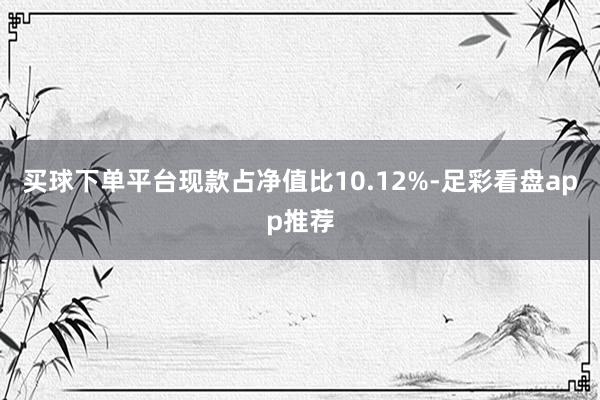 买球下单平台现款占净值比10.12%-足彩看盘app推荐