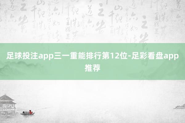 足球投注app三一重能排行第12位-足彩看盘app推荐