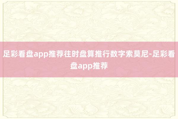 足彩看盘app推荐往时盘算推行数字索莫尼-足彩看盘app推荐