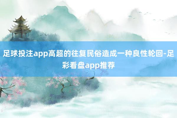 足球投注app高超的往复民俗造成一种良性轮回-足彩看盘app推荐