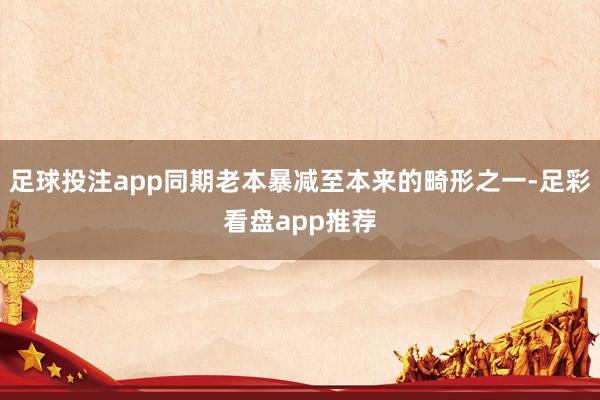 足球投注app同期老本暴减至本来的畸形之一-足彩看盘app推荐