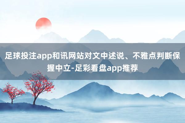 足球投注app和讯网站对文中述说、不雅点判断保握中立-足彩看盘app推荐