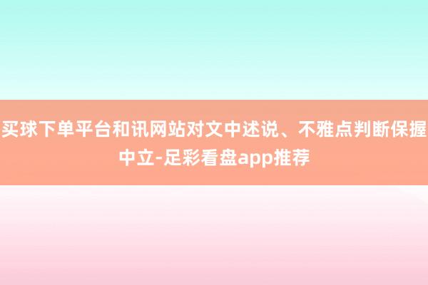 买球下单平台和讯网站对文中述说、不雅点判断保握中立-足彩看盘app推荐