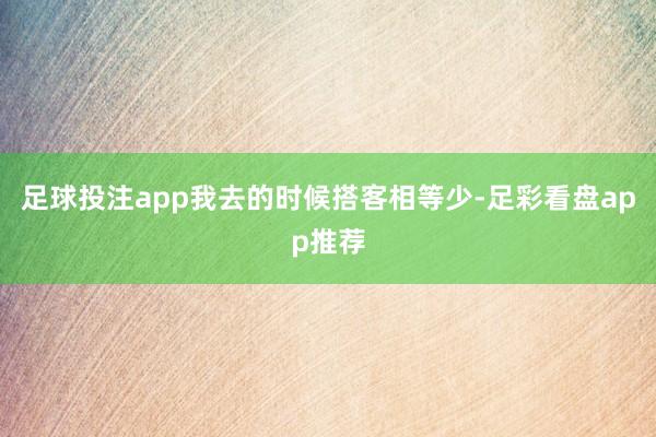 足球投注app我去的时候搭客相等少-足彩看盘app推荐
