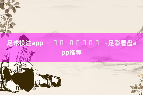 足球投注app      		  					  -足彩看盘app推荐
